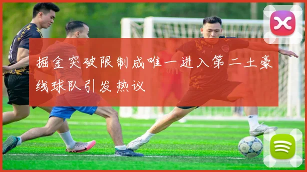 掘金突破限制成唯一进入第二土豪线球队引发热议