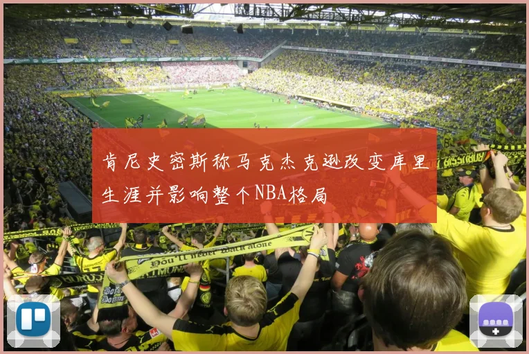 肯尼史密斯称马克杰克逊改变库里生涯并影响整个NBA格局