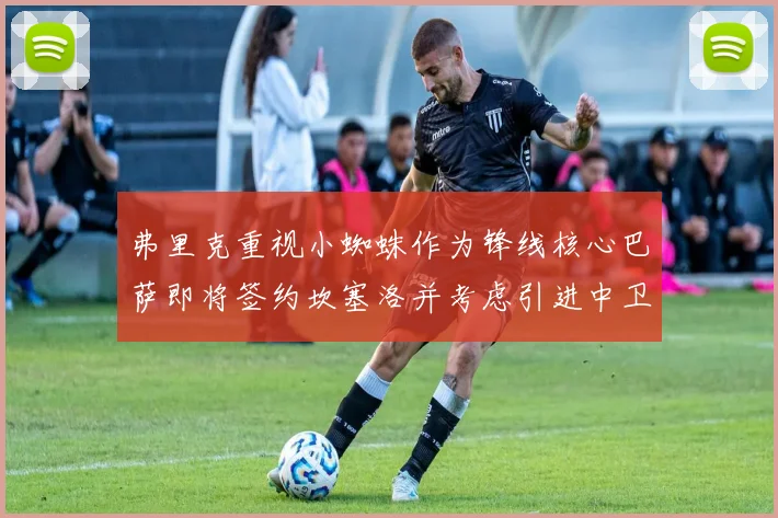 弗里克重视小蜘蛛作为锋线核心巴萨即将签约坎塞洛并考虑引进中卫